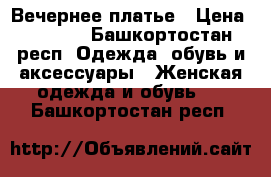 Вечернее платье › Цена ­ 1 500 - Башкортостан респ. Одежда, обувь и аксессуары » Женская одежда и обувь   . Башкортостан респ.